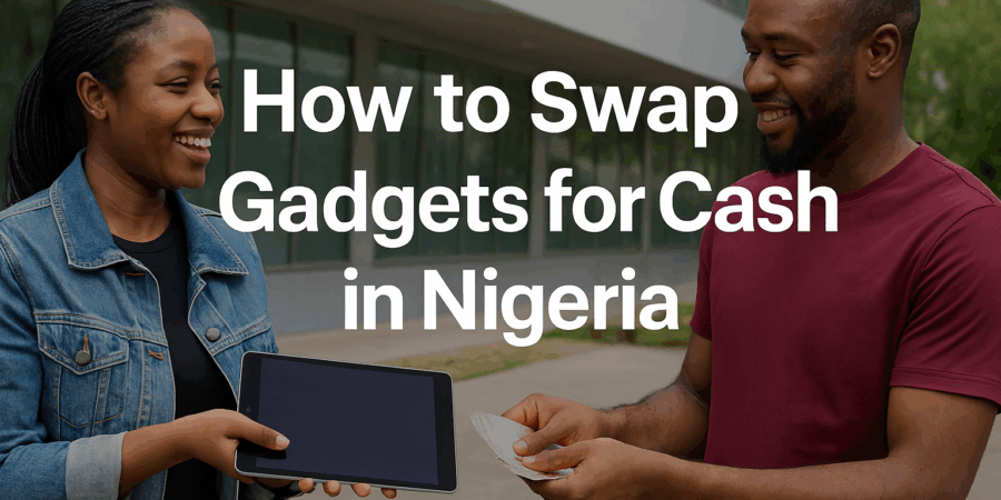 How to Swap Gadgets for Cash in Nigeria — The Complete Guide (2025)